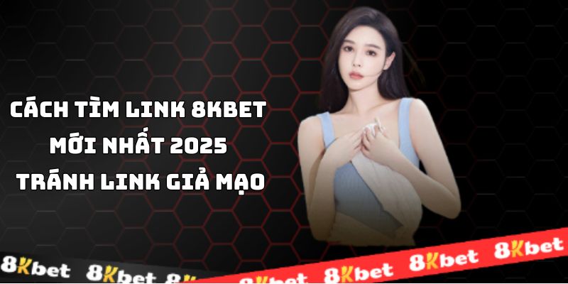 Cách Tìm Link 8KBET Mới Nhất