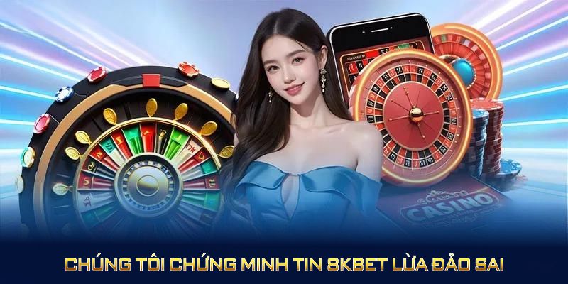 Chúng tôi chứng minh tin 8KBET lừa đảo sai bằng dữ liệu cụ thể