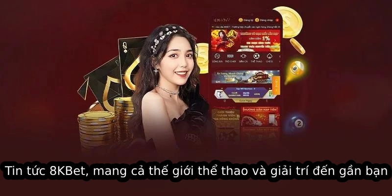 Tin tức 8KBet, mang cả thế giới thể thao và giải trí đến gần bạn